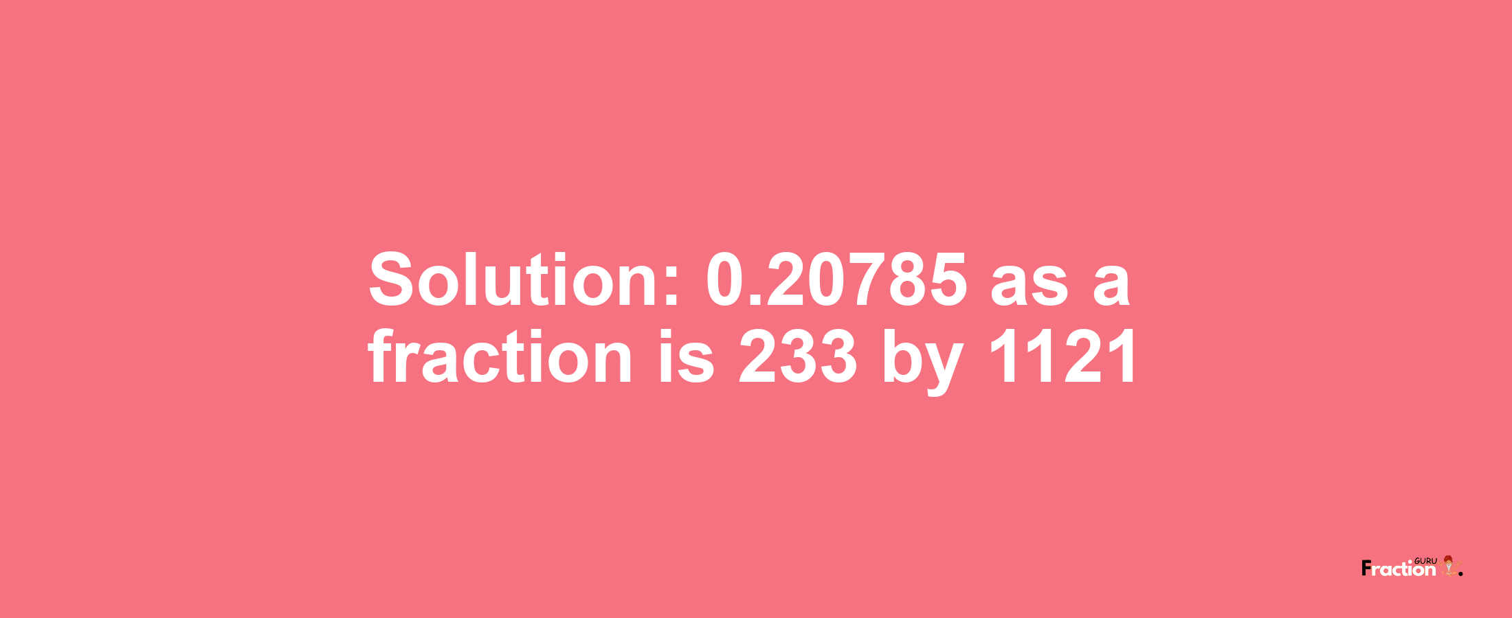 Solution:0.20785 as a fraction is 233/1121